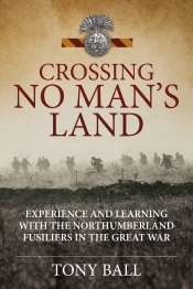 Crossing No Man's Land : Experience and Learning with the Northumberland Fusiliers in the Great War Crossing No Man's Land : Experience and Learning with the Northumberland Fusiliers in the Great War