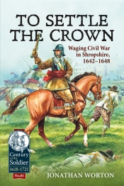 To Settle the Crown : Waging Civil War in Shropshire 1642-1648 To Settle the Crown : Waging Civil War in Shropshire 1642-1648
