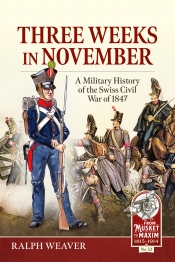 Three Weeks in November : A Military History of the Swiss Civil War of 1847 Three Weeks in November : A Military History of the Swiss Civil War of 1847