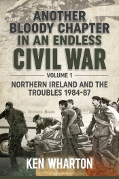 Another Bloody Chapter in an Endless Civil War Volume 1 : Northern Ireland and the Troubles 1984-87 Another Bloody Chapter in an Endless Civil War Volume 1 : Northern Ireland and the Troubles 1984-87
