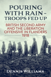 Pouring with Rain - Troops Fed Up : British Second Army and the Liberation Offensive in Flanders 1918 Pouring with Rain - Troops Fed Up : British Second Army and the Liberation Offensive in Flanders 1918