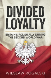 Divided Loyalty : Britain's Polish Ally during World War II Divided Loyalty : Britain's Polish Ally during World War II