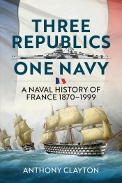Three Republics One Navy : A Naval History of France 1870-1999 Three Republics One Navy : A Naval History of France 1870-1999