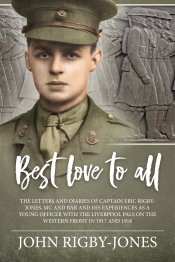 Best Love to All : The Letters and Diaries of Captain Eric Rigby-Jones, MC & Bar and his Experiences as a Young Officer with the Liverpool Pals on the Western Front in 1917 and 1918 Best Love to All : The Letters and Diaries of Captain Eric Rigby-Jones, MC & Bar and his Experiences as a Young Officer with the Liverpool Pals on the Western Front in 1917 and 1918
