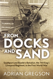 From Docks and Sand : Southport and Bootle's Battalion, The 7th King's Liverpool Regiment in the First World War From Docks and Sand : Southport and Bootle's Battalion, The 7th King's Liverpool Regiment in the First World War