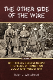 The Other Side of the Wire Volume 3 : With The XIV Reserve Corps: The Period of Transition 2 July 1916-August 1917 The Other Side of the Wire Volume 3 : With The XIV Reserve Corps: The Period of Transition 2 July 1916-August 1917