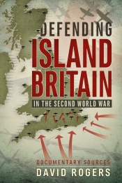 Defending Island Britain in the Second World War : Documentary Sources Defending Island Britain in the Second World War : Documentary Sources