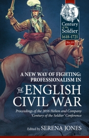 A New Way of Fighting : Professionalism in the English Civil War. Proceedings of the 2016 Helion and Company 'Century Of The Soldier' Conference A New Way of Fighting : Professionalism in the English Civil War. Proceedings of the 2016 Helion and Company 'Century Of The Soldier' Conference