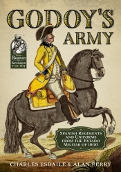 Godoy's Army : Spanish Regiments and Uniforms from the Estado Militar Of 1800 Godoy's Army : Spanish Regiments and Uniforms from the Estado Militar Of 1800