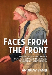 Faces from the Front : Harold Gillies, The Queen's Hospital, Sidcup and the Origins of Modern Plastic Surgery Faces from the Front : Harold Gillies, The Queen's Hospital, Sidcup and the Origins of Modern Plastic Surgery