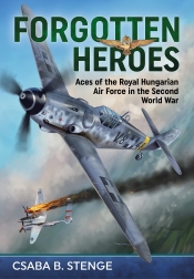 Forgotten Heroes : Aces of the Royal Hungarian Air Force in the Second World War Forgotten Heroes : Aces of the Royal Hungarian Air Force in the Second World War