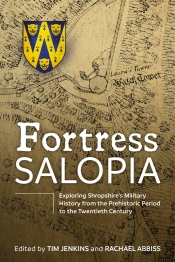 Fortress Salopia : Exploring Shropshire's Military History from the Prehistoric Period to the Twentieth Century Fortress Salopia : Exploring Shropshire's Military History from the Prehistoric Period to the Twentieth Century