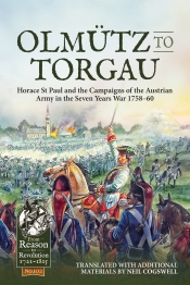 Olmutz to Torgau : Horace St Paul and the Campaigns of the Austrian Army in the Seven Years War 1758-60 Olmutz to Torgau : Horace St Paul and the Campaigns of the Austrian Army in the Seven Years War 1758-60