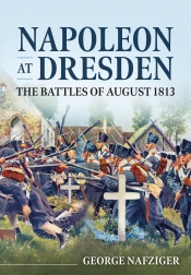 Napoleon at Dresden : The Battles of August 1813 Napoleon at Dresden : The Battles of August 1813