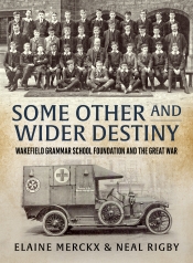 Some Other and Wider Destiny : Wakefield Grammar School Foundation and the Great War Some Other and Wider Destiny : Wakefield Grammar School Foundation and the Great War