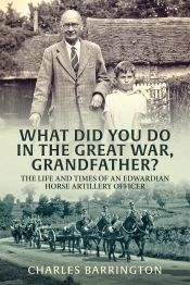 What Did You Do in the Great War, Grandfather? : The Life and Times of an Edwardian Horse Artillery Officer What Did You Do in the Great War, Grandfather? : The Life and Times of an Edwardian Horse Artillery Officer
