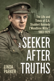 A Seeker after Truths : The Life and Times of G. A. Studdert Kennedy ('Woodbine Willie') 1883-1929 A Seeker after Truths : The Life and Times of G. A. Studdert Kennedy ('Woodbine Willie') 1883-1929