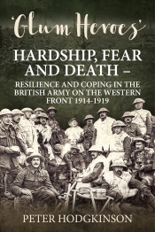 Glum Heroes : Hardship, Fear and Death - Resilience and Coping in the British Army on the Western Front 1914-1918 Glum Heroes : Hardship, Fear and Death - Resilience and Coping in the British Army on the Western Front 1914-1918