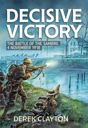 Decisive Victory : The Battle of the Sambre: 4 November 1918 Decisive Victory : The Battle of the Sambre: 4 November 1918
