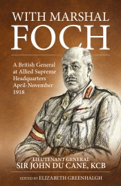 With Marshal Foch : A British General at Allied Supreme Headquarters April-November 1918 With Marshal Foch : A British General at Allied Supreme Headquarters April-November 1918