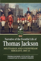 Narrative of the Eventful Life of Thomas Jackson : Militiaman and Coldstream Sergeant, 1803-15 Narrative of the Eventful Life of Thomas Jackson : Militiaman and Coldstream Sergeant, 1803-15