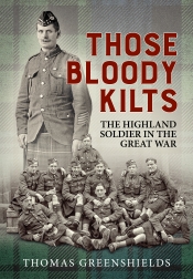 Those Bloody Kilts : The Highland Soldier in the Great War Those Bloody Kilts : The Highland Soldier in the Great War