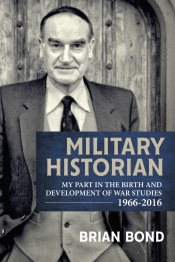 Military Historian : My Part in the Birth and Development of War Studies 1966-2016 Military Historian : My Part in the Birth and Development of War Studies 1966-2016