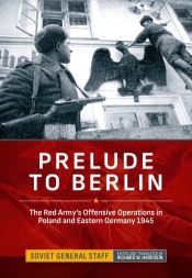 Prelude to Berlin : The Red Army's Offensive Operations in Poland and Eastern Germany 1945