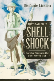 They Called It Shell Shock : Combat Stress in the First World War They Called It Shell Shock : Combat Stress in the First World War