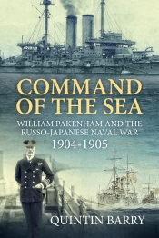 Command of the Sea : William Pakenham and the Russo-Japanese Naval War 1904-1905 Command of the Sea : William Pakenham and the Russo-Japanese Naval War 1904-1905