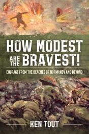 How Modest are The Bravest! : Courage from the Beaches of Normandy and Beyond How Modest are The Bravest! : Courage from the Beaches of Normandy and Beyond