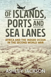Of Islands, Ports and Sea Lanes : Africa and the Indian Ocean in the Second World War Of Islands, Ports and Sea Lanes : Africa and the Indian Ocean in the Second World War
