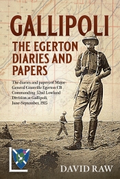 Gallipoli The Egerton Diaries and Papers : The diaries and papers of Major-General Granville Egerton CB Commanding 52nd Lowland Division at Gallipoli, June-September, 1915 Gallipoli The Egerton Diaries and Papers : The diaries and papers of Major-General Granville Egerton CB Commanding 52nd Lowland Division at Gallipoli, June-September, 1915