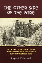 The Other Side of the Wire Volume 4 : With the XIV Reserve Corps: to the Bitter End, September 1917 to 11 November 1918 The Other Side of the Wire Volume 4 : With the XIV Reserve Corps: to the Bitter End, September 1917 to 11 November 1918