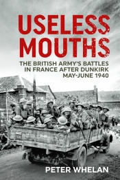 Useless Mouths : The British Army's Battles in France after Dunkirk May-June 1940 Useless Mouths : The British Army's Battles in France after Dunkirk May-June 1940