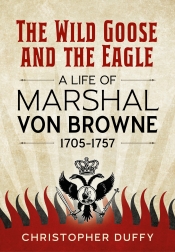 The Wild Goose and the Eagle : A Life of Marshal von Browne 1705-1757 The Wild Goose and the Eagle : A Life of Marshal von Browne 1705-1757