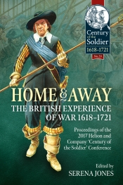 Home and Away : The British Experience of War 1618-1721. Proceedings of the 2017 Helion and Company 'Century of the Soldier' Conference Home and Away : The British Experience of War 1618-1721. Proceedings of the 2017 Helion and Company 'Century of the Soldier' Conference
