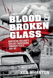 Blood and Broken Glass : Northern Ireland's Violent Countdown towards Peace 1991-1993 Blood and Broken Glass : Northern Ireland's Violent Countdown towards Peace 1991-1993