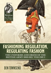 Fashioning Regulation Regulating Fashion The Uniforms and Dress of the British Army 1800-1815 Volume 1 Fashioning Regulation Regulating Fashion The Uniforms and Dress of the British Army 1800-1815 Volume 1
