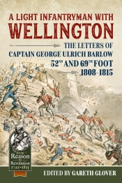 A Light Infantryman with Wellington : The Letters of Captain George Ulrich Barlow 52nd and 69th Foot 1808-15 A Light Infantryman with Wellington : The Letters of Captain George Ulrich Barlow 52nd and 69th Foot 1808-15