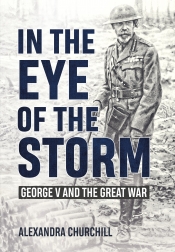 In the Eye of the Storm : George V and the Great War In the Eye of the Storm : George V and the Great War
