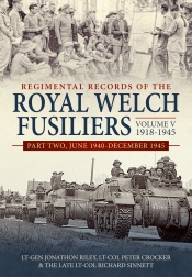 Regimental Records of the Royal Welch Fusiliers Volume V 1918-1945 Part Two : June 1940-December 1945 Regimental Records of the Royal Welch Fusiliers Volume V 1918-1945 Part Two : June 1940-December 1945