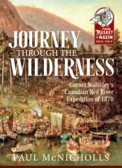 Journey Through the Wilderness : Garnet Wolseley's Canadian Red River Expedition of 1870 Journey Through the Wilderness : Garnet Wolseley's Canadian Red River Expedition of 1870
