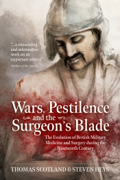 Wars Pestilence and the Surgeon's Blade : The Evolution of British Military Medicine and Surgery During the Nineteenth Century Wars Pestilence and the Surgeon's Blade : The Evolution of British Military Medicine and Surgery During the Nineteenth Century