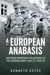 A European Anabasis : Western European Volunteers in the German Army and SS 1940-45 A European Anabasis : Western European Volunteers in the German Army and SS 1940-45