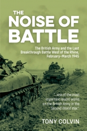 The Noise of Battle : The British Army and the Last Breakthrough Battle West of the Rhine, February-March 1945 The Noise of Battle : The British Army and the Last Breakthrough Battle West of the Rhine, February-March 1945