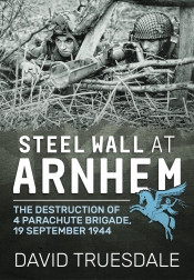 Steel Wall at Arnhem : The Destruction of 4 Parachute Brigade 19 September 1944 Steel Wall at Arnhem : The Destruction of 4 Parachute Brigade 19 September 1944
