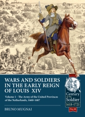 Wars and Soldiers in the Early Reign of Louis XIV Volume 1 : The Army of the United Provinces of the Netherlands 1660-1687 Wars and Soldiers in the Early Reign of Louis XIV Volume 1 : The Army of the United Provinces of the Netherlands 1660-1687
