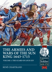 The Armies and Wars of the Sun King 1643-1715 Volume 1 : The Guard of Louis XIV The Armies and Wars of the Sun King 1643-1715 Volume 1 : The Guard of Louis XIV