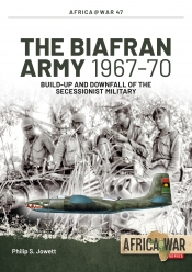 The Biafran Army 1967-70 : Build-up and Downfall of the Secessionist Military The Biafran Army 1967-70 : Build-up and Downfall of the Secessionist Military
